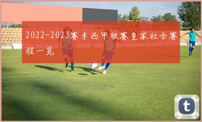 2022-2023赛季西甲联赛皇家社会赛程一览