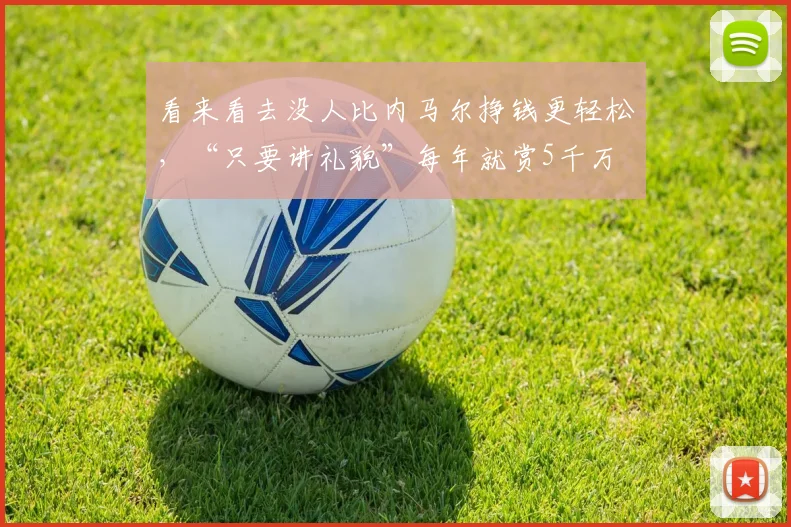 看来看去没人比内马尔挣钱更轻松，“只要讲礼貌”每年就赏5千万