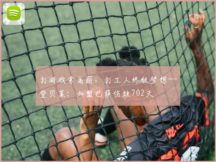 打游戏拿高薪，打工人终极梦想--登贝莱：加盟巴萨伤缺702天