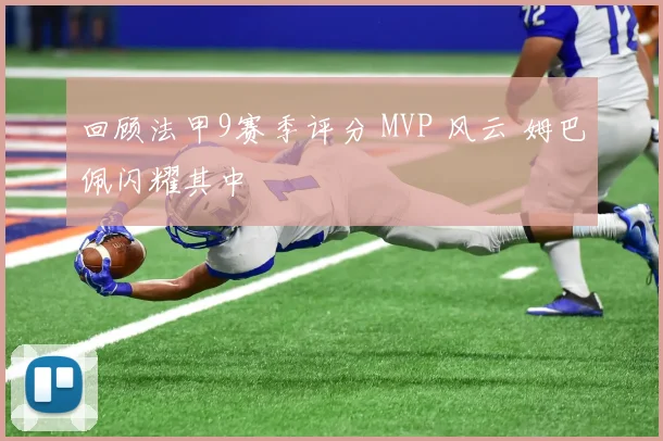 回顾法甲9赛季评分 MVP 风云 姆巴佩闪耀其中