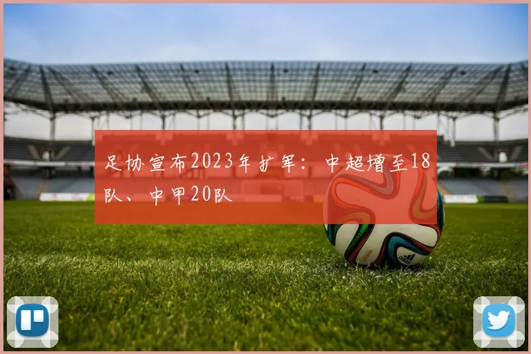 足协宣布2023年扩军：中超增至18队、中甲20队
