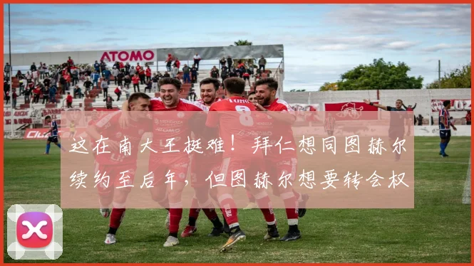 这在南大王挺难！拜仁想同图赫尔续约至后年，但图赫尔想要转会权