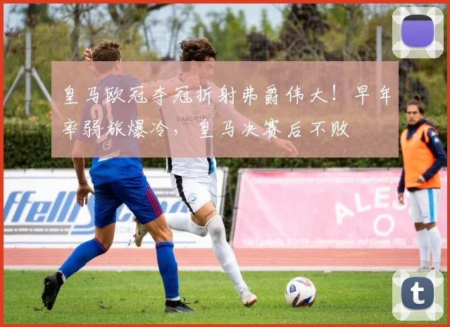 皇马欧冠夺冠折射弗爵伟大！早年率弱旅爆冷，皇马决赛后不败