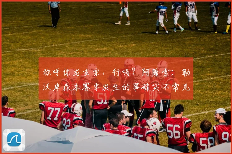 称呼你龙玄宗，行吗？阿隆索：勒沃库森本赛季发生的事确实不常见