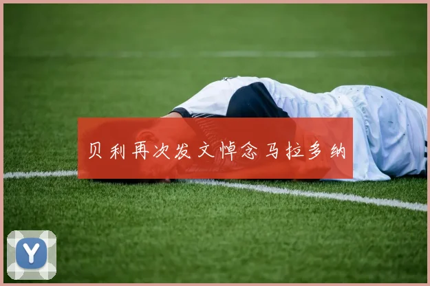 贝利再次发文悼念马拉多纳